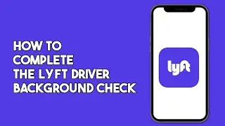 How to Complete the Lyft Driver Background Check