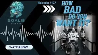 How Bad Do You Want it? GOALIE SCIENCE | Episode 127