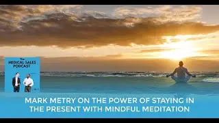 Mark Metry On The Power Of Staying In The Present With Mindful Meditation
