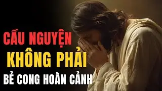🔴CẦU NGUYỆN CHƯA ỨNG NGHIỆM LÀ DO BẠN CẦU NGUYỆN ĐỂ BẺ CONG HOÀN CẢNH CHỨ KHÔNG PHẢI THAY ĐỔI MÌNH