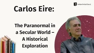 Carlos Eire: The Paranormal in a Secular World – A Historical Exploration