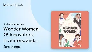 Wonder Women: 25 Innovators, Inventors, and&hellip; by Sam Maggs &middot; Audiobook preview