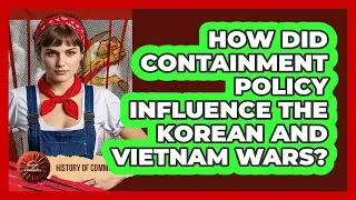 How Did Containment Policy Influence The Korean And Vietnam Wars? - History of Communism