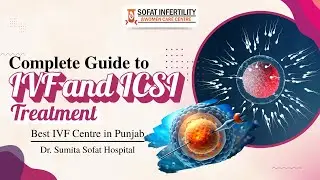 Complete Guide to IVF and ICSI Treatment | Best IVF Centre in Punjab | Dr. Sumita Sofat Hospital