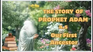 Story of Prophet Adam (A.S.) | From Creation to Legacy