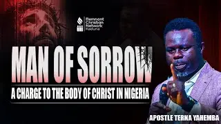 Man of Sorrows  A Charge to the Body of Christ in Nigeria Apostle - Apostle Terna Yahemba
