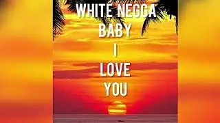 White Negga - Baby I love you