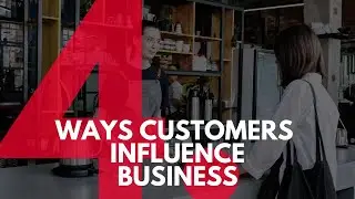 4 Ways Customers Influence a Business