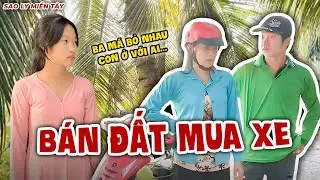 Chồng Kêu Bán Đất Mua Xe Vợ Liền Đòi Ly Dị | Sao Ly Miền Tây