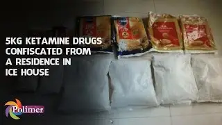 5kg Ketamine drug Confiscated from a residence in Ice House | Polimer News