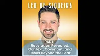 Revelation Revealed: Leo De Siqueira on Context, Covenant, and Jesus Beyond the Fear