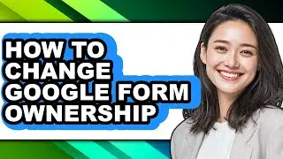 How to Change Google Form Ownership - Full Guide