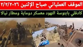 الموقف العملياتي صباح يوم الاثنين ٢/٢/٢٠٢٦ كادقلي بابنوسة النهود مطار نيالا ومعسكر دوماية ج انبشكت