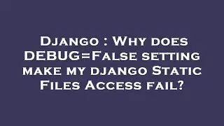 Django : Why does DEBUG=False setting make my django Static Files Access fail?