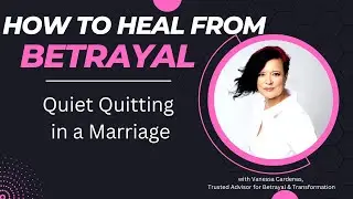 Quiet Quitting a Marriage -How to Heal from Betrayal - Vanessa Cardenas Betrayal Recovery Specialist