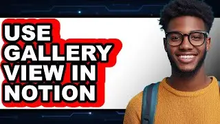 How to Use Gallery View in Notion - Easy Guide