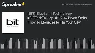 #BITTechTalk ep. #112 w/ Bryan Smith &ldquo;How To Monetize IoT In Your City&rdquo;