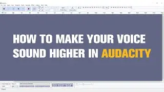 How to Make Your Voice Sound Higher in Audacity? Quick Tutorial