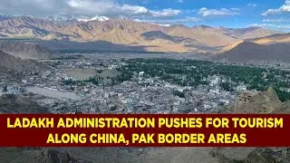 Ladakh administration pushes for tourism along China, Pak border areas
