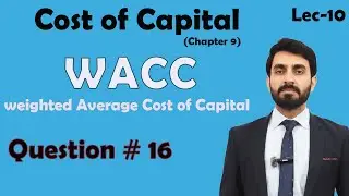 Lec #10 Weighted Average Cost of Capital (WACC) |Question # 16)