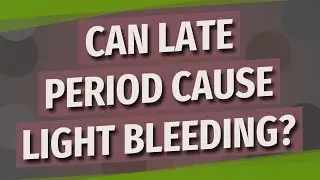Can late period cause light bleeding?