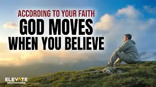 According to Your Faith: God Moves When You Believe | Christian Motivation