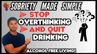 Stop Drinking Alcohol, Stop overthinking, Sobriety Made Simple