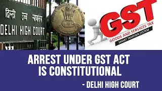 GST Act Me Arrest Karne Ki Provision Par Delhi High Court Ka Verdict
