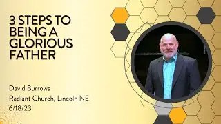 3 Steps to Being a Glorious Father - Pastor David Burrows