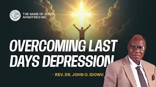 OVERCOMING LAST DAYS DEPRESSION | REV. DR. JOHN O. IDOWU | THE NAME OF JESUS MINISTRIES