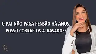 O pai não paga pensão há anos. Posso cobrar os atrasados?