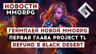 НОВОСТИ MMORPG: ГЕЙМПЛЕЙ НОВОЙ MMORPG, ПЕРВАЯ ГЛАВА PROJECT TL, REFUND В BLACK DESERT