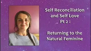 Self Reconciliation and Self Love Pt 2 ~ Returning to the Natural Feminine