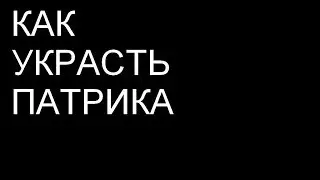 КАК УКРАСТЬ ПАТРИКА