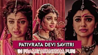 Pativrata Devi Savitri 🙏❤️. | Ft : Akanksha Puri #edits #sonyset #shakti #vighnahartaganesh