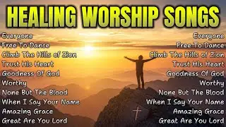 Everyone ✝️ HEALING WORSHIP SONGS ✝️ Uplifting Christian Songs for Healing and Strength