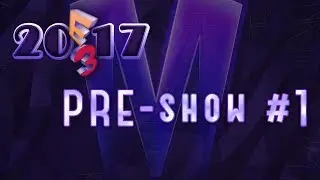 E3 2017 - PRE-show #1