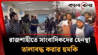 রাজশাহীতে সাংবাদিকদের হে'নস্থা | NCP Leader | Rajshahi | Kalbela
