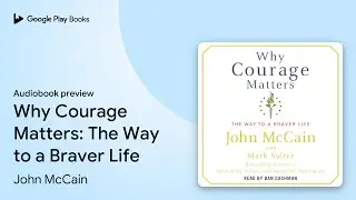 Why Courage Matters: The Way to a Braver Life by John McCain &middot; Audiobook preview