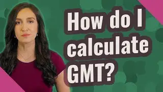How do I calculate GMT?