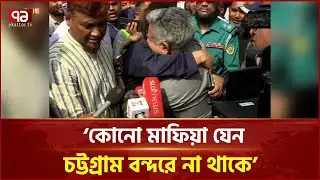 ‘কোনো মাফিয়া যেন চট্টগ্রাম বন্দরে না থাকে’ | Chattogram Port | Ekattor TV