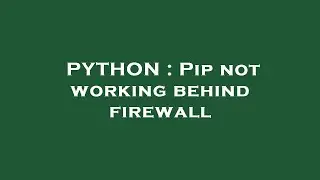 PYTHON : Pip not working behind firewall