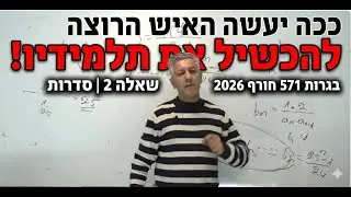💡ככה יעשה האיש הרוצה להכשיל את תלמידיו!! בגרות 571 חורף 2026 שאלה 2 | סדרות