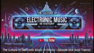 The Culture Of Electronic Music In History : Episode 004 (Acid Trance)
