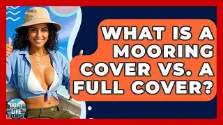 What Is A Mooring Cover Vs. A Full Cover? - Boat Life Masters