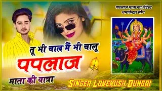 Lovekush Dungri - तू भी चाल मैं भी चालू पपलाज माता की यात्रा || पपलाज माताजी यात्रा सॉन्ग 2023
