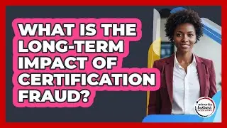What Is The Long-Term Impact Of Certification Fraud?