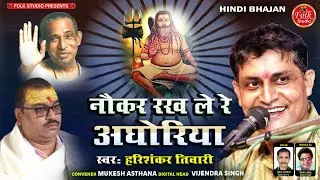 Naukar Rakh Le Re Aghoriya || नौकर रख ले रे अघोरिया || Harishankar Tiwari || Baba Kinaram Bhajan