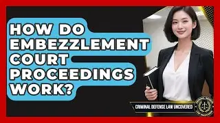 How Do Embezzlement Court Proceedings Work? - Criminal Defense Law Uncovered
