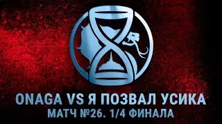 The Hourglass League. Матч №26 - 1/4 Финала. ONAGA vs Я позвал Усика